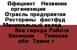 Официант › Название организации ­ Maxi › Отрасль предприятия ­ Рестораны, фастфуд › Минимальный оклад ­ 35 000 - Все города Работа » Вакансии   . Томская обл.,Томск г.